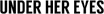 Under Her Eyes
