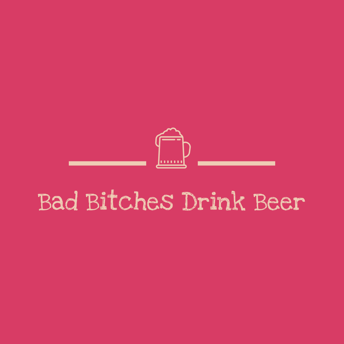 Bad Bitches Drink Beer